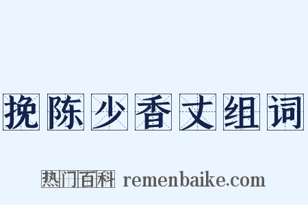挽陈少香丈组词是什么意思的图片